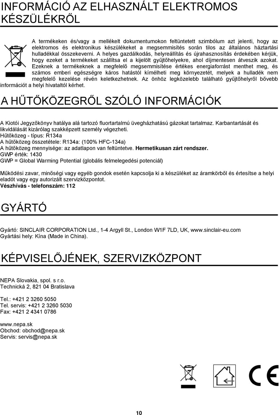 A helyes gazdálkodás, helyreállítás és újrahasznosítás érdekében kérjük, hogy ezeket a termékeket szállítsa el a kijelölt gyűjtőhelyekre, ahol díjmentesen átveszik azokat.