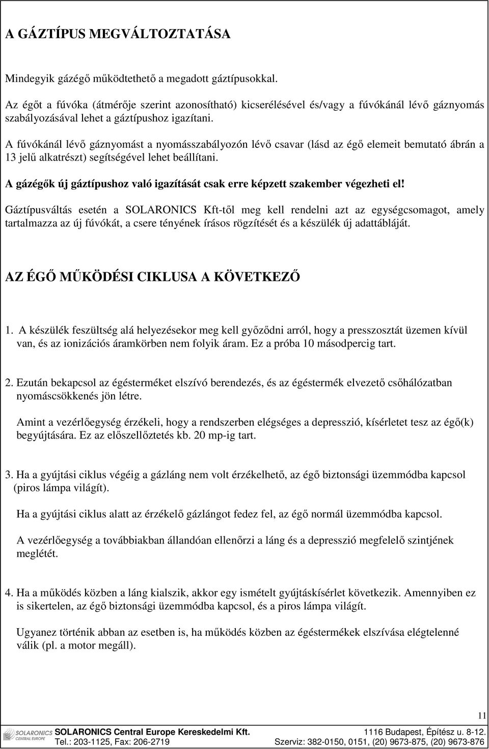 A fúvókánál lévı gáznyomást a nyomásszabályozón lévı csavar (lásd az égı elemeit bemutató ábrán a 13 jelő alkatrészt) segítségével lehet beállítani.