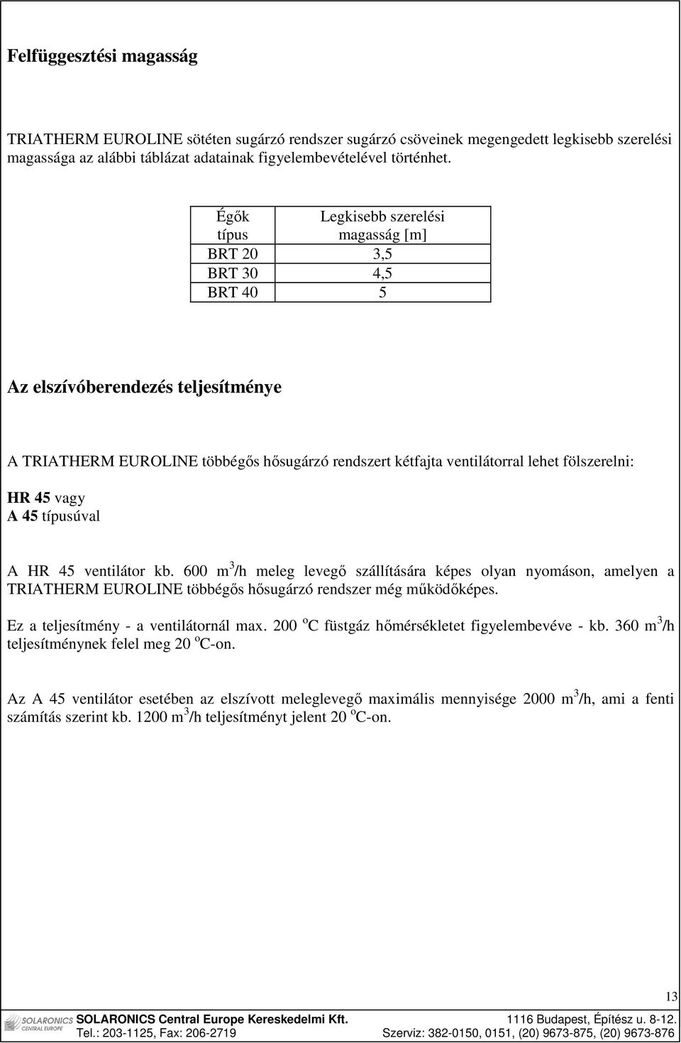 fölszerelni: HR 45 vagy A 45 típusúval A HR 45 ventilátor kb. 600 m 3 /h meleg levegı szállítására képes olyan nyomáson, amelyen a TRIATHERM EUROLINE többégıs hısugárzó rendszer még mőködıképes.