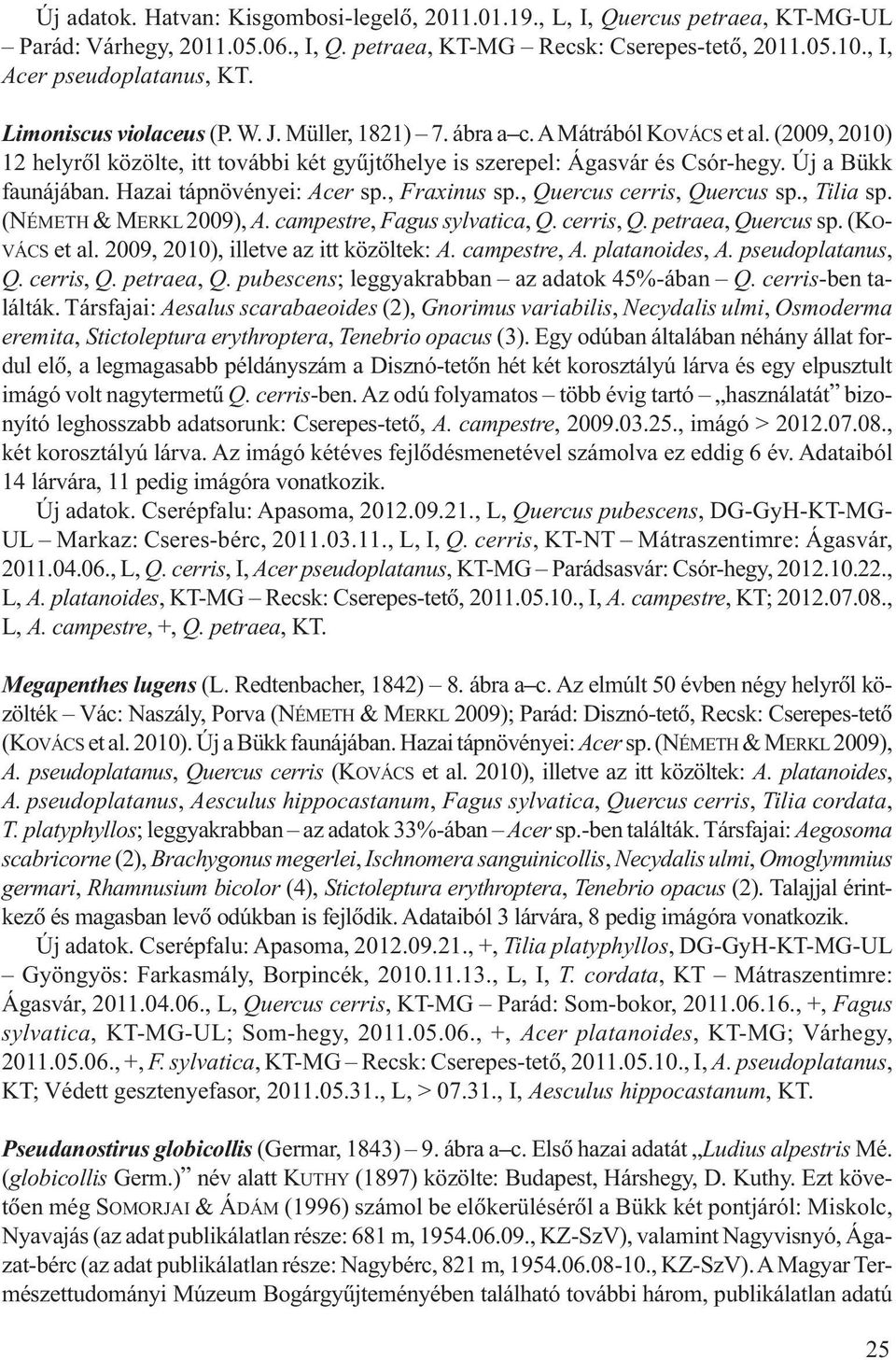 Hazai tápnövényei: Acer sp., Fraxinus sp., Quercus cerris, Quercus sp., Tilia sp. (NÉMETH & MERKL 2009), A. campestre, Fagus sylvatica, Q. cerris, Q. petraea, Quercus sp. (KO- VÁCS et al.