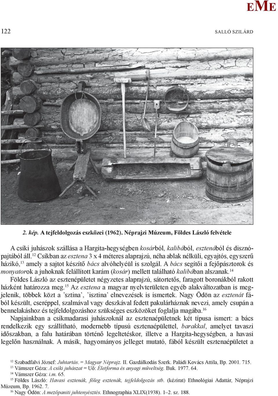 12 Csíkban az esztena 3 x 4 méteres alaprajzú, néha ablak nélküli, egyajtós, egyszerű házikó,13 amely a sajtot készítő bács alvóhelyéül is szolgál.