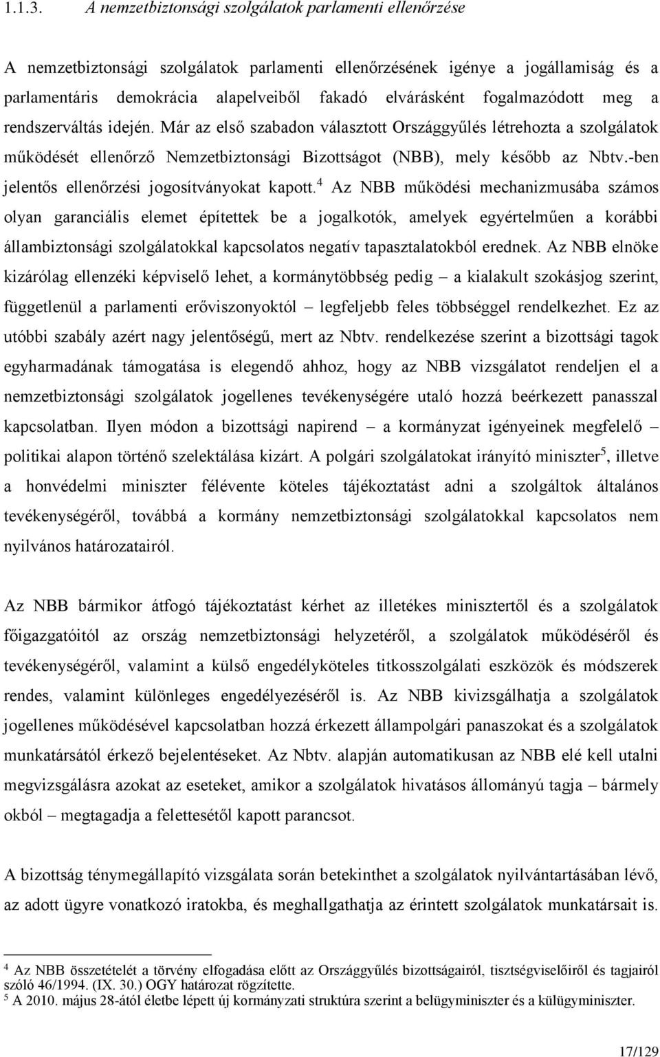 fogalmazódott meg a rendszerváltás idején. Már az első szabadon választott Országgyűlés létrehozta a szolgálatok működését ellenőrző Nemzetbiztonsági Bizottságot (NBB), mely később az Nbtv.