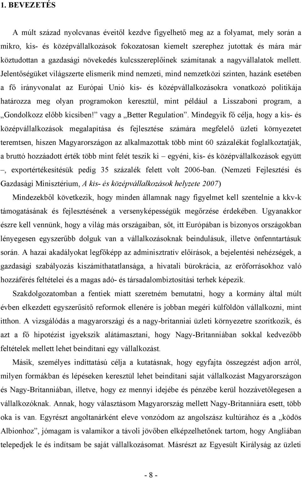 Jelentőségüket világszerte elismerik mind nemzeti, mind nemzetközi szinten, hazánk esetében a fő irányvonalat az Európai Unió kis- és középvállalkozásokra vonatkozó politikája határozza meg olyan