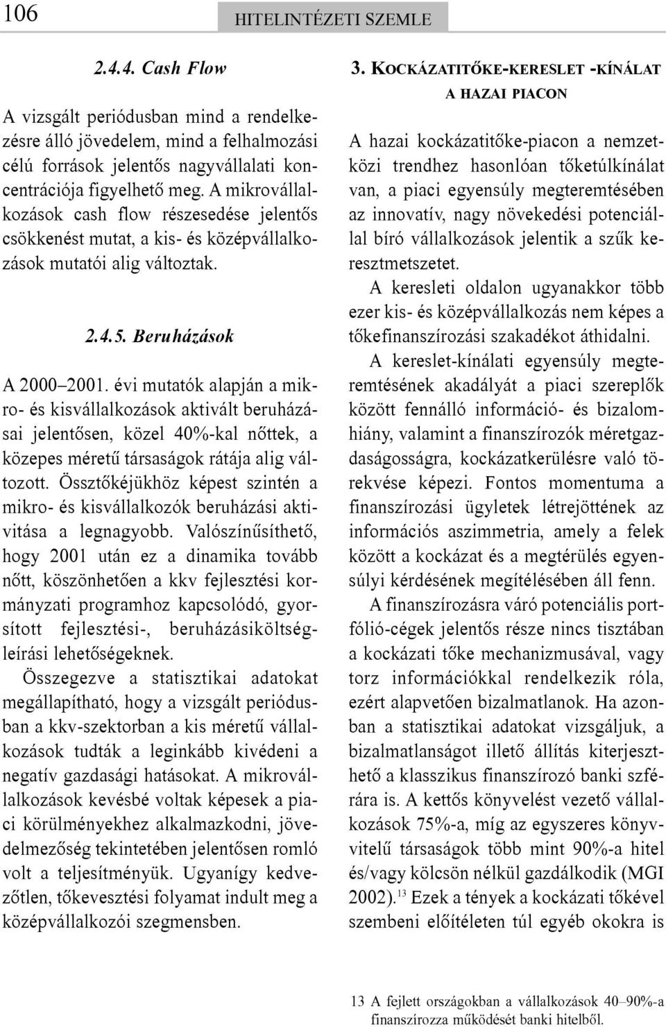 évi mutatók alapján a mikro- és kisvállalkozások aktivált beruházásai jelentõsen, közel 40%-kal nõttek, a közepes méretû társaságok rátája alig változott.