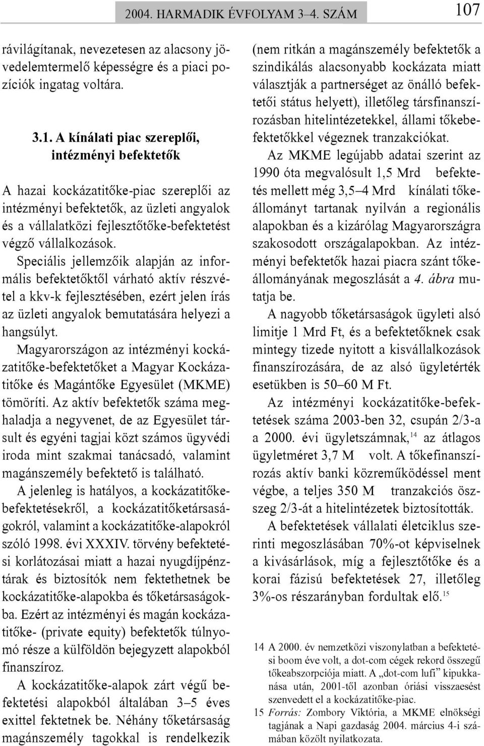 A kínálati piac szereplõi, intézményi befektetõk A hazai kockázatitõke-piac szereplõi az intézményi befektetõk, az üzleti angyalok és a vállalatközi fejlesztõtõke-befektetést végzõ vállalkozások.