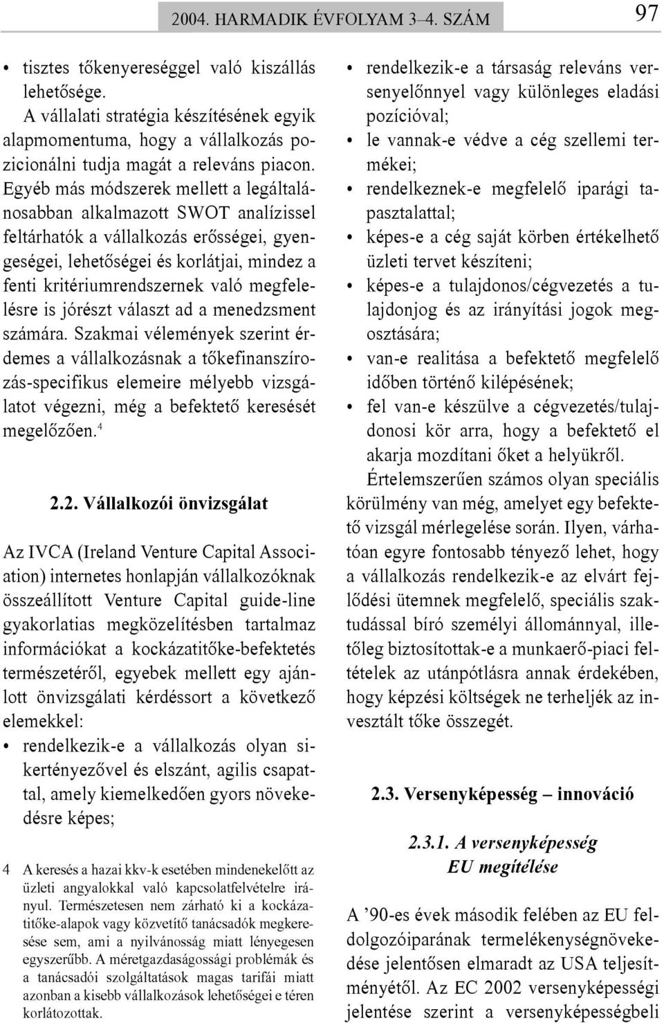 Egyéb más módszerek mellett a legáltalánosabban alkalmazott SWOT analízissel feltárhatók a vállalkozás erõsségei, gyengeségei, lehetõségei és korlátjai, mindez a fenti kritériumrendszernek való