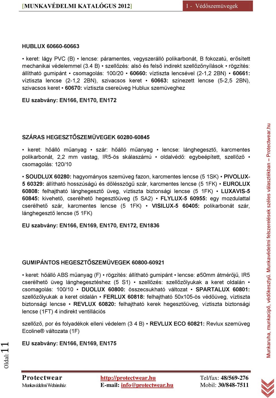 60663: színezett lencse (5-2,5 2BN), szivacsos keret 60670: víztiszta csereüveg Hublux szemüveghez EU szabvány: EN166, EN170, EN172 SZÁRAS HEGESZTŐSZEMÜVEGEK 60280-60845 keret: hőálló műanyag szár: