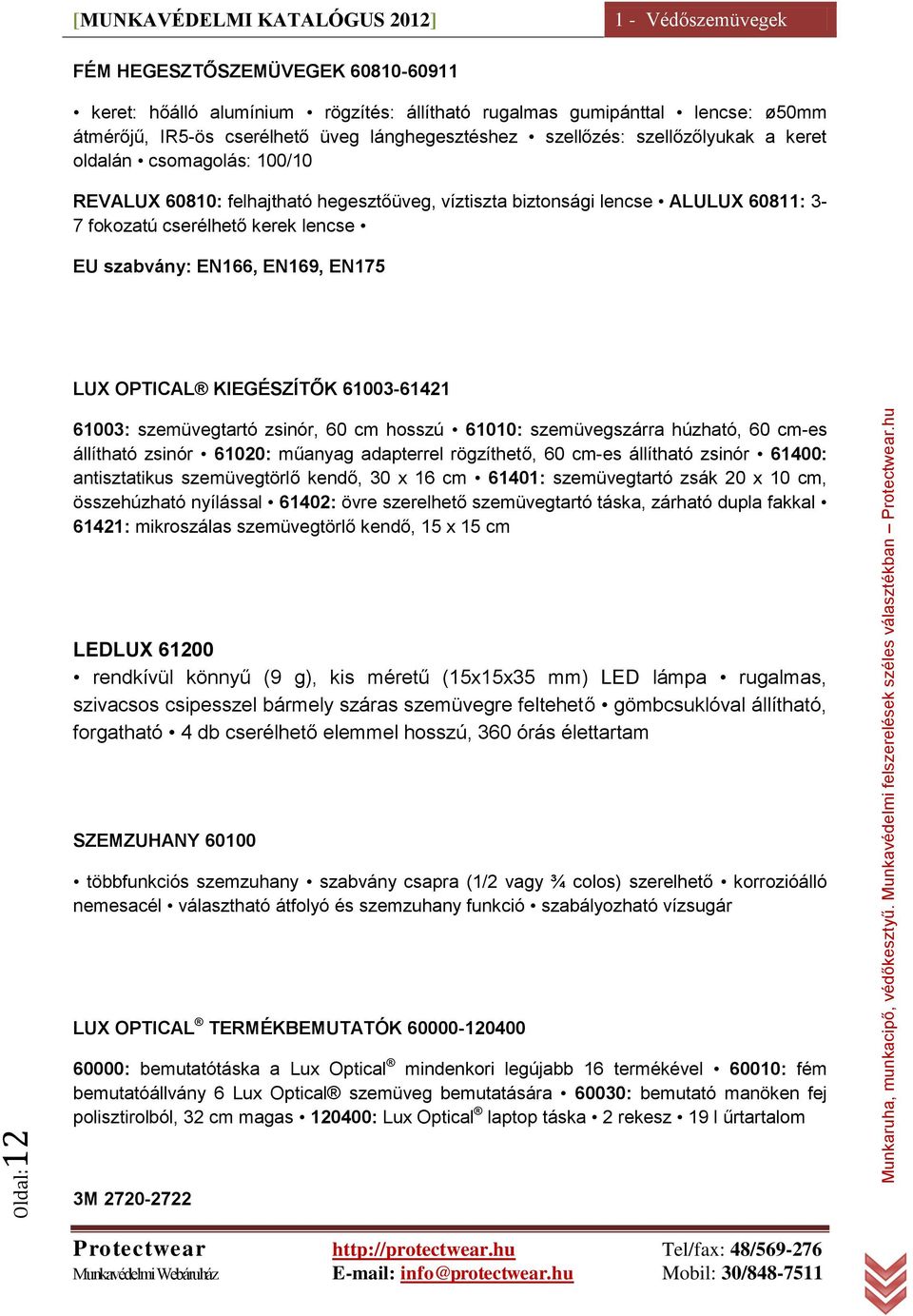 EN166, EN169, EN175 LUX OPTICAL KIEGÉSZÍTŐK 61003-61421 61003: szemüvegtartó zsinór, 60 cm hosszú 61010: szemüvegszárra húzható, 60 cm-es állítható zsinór 61020: műanyag adapterrel rögzíthető, 60