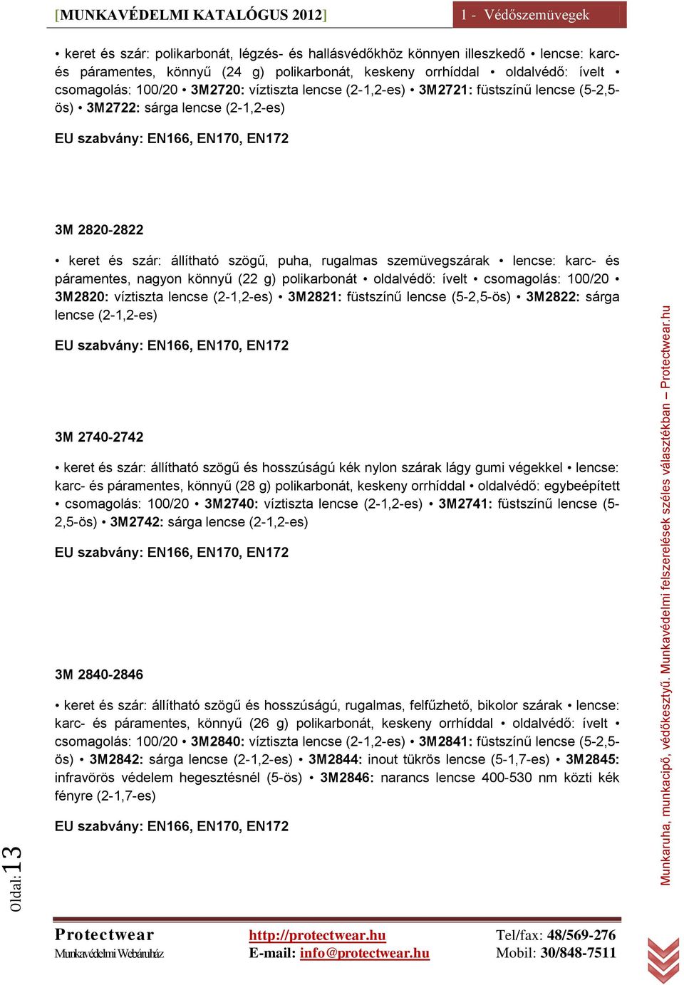 szögű, puha, rugalmas szemüvegszárak lencse: karc- és páramentes, nagyon könnyű (22 g) polikarbonát oldalvédő: ívelt csomagolás: 100/20 3M2820: víztiszta lencse (2-1,2-es) 3M2821: füstszínű lencse