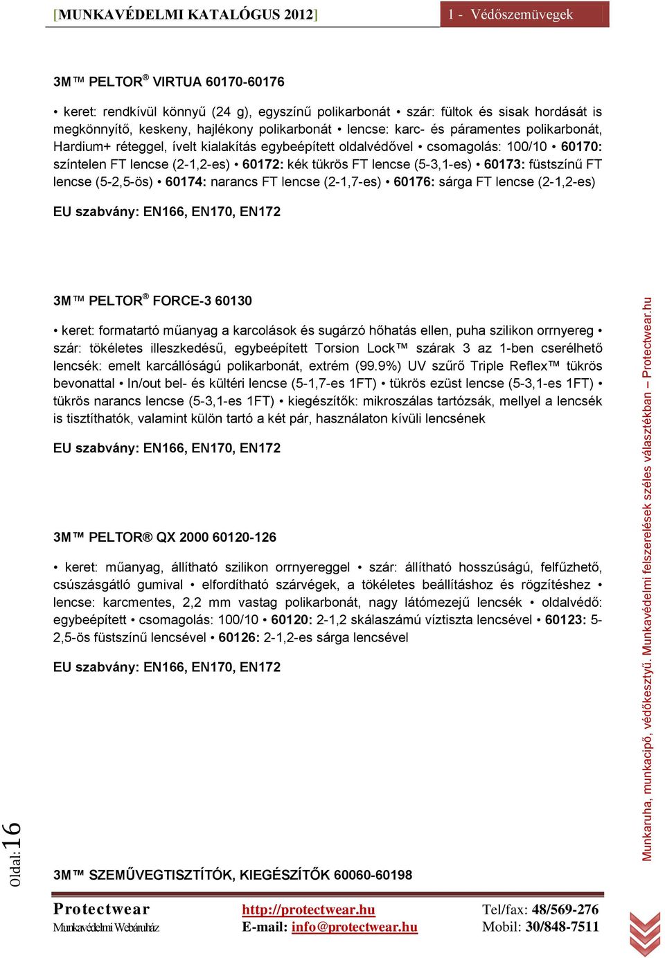 füstszínű FT lencse (5-2,5-ös) 60174: narancs FT lencse (2-1,7-es) 60176: sárga FT lencse (2-1,2-es) EU szabvány: EN166, EN170, EN172 3M PELTOR FORCE-3 60130 keret: formatartó műanyag a karcolások és