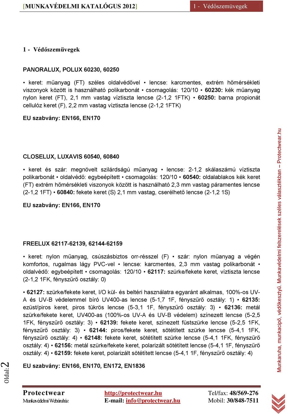 EU szabvány: EN166, EN170 CLOSELUX, LUXAVIS 60540, 60840 keret és szár: megnövelt szilárdságú műanyag lencse: 2-1,2 skálaszámú víztiszta polikarbonát oldalvédő: egybeépített csomagolás: 120/10 60540: