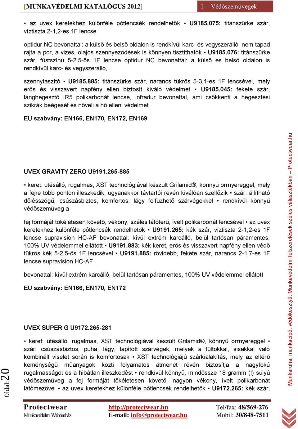 könnyen tisztíthatók U9185.076: titánszürke szár, füstszínű 5-2,5-ös 1F lencse optidur NC bevonattal: a külső és belső oldalon is rendkívül karc- és vegyszerálló, szennytaszító U9185.