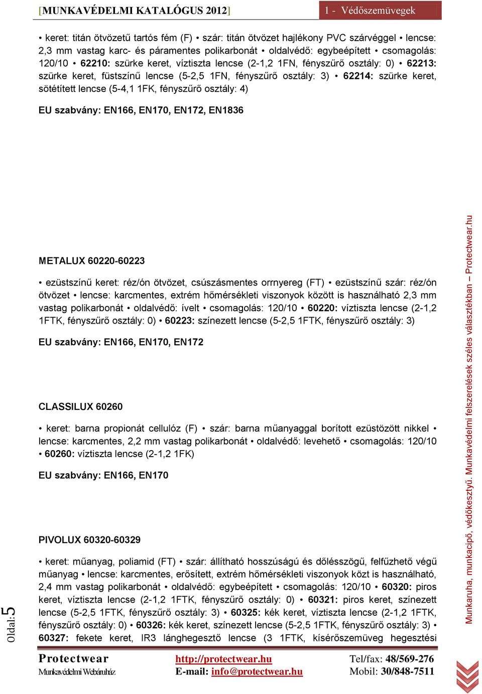 1FK, fényszűrő osztály: 4) EU szabvány: EN166, EN170, EN172, EN1836 METALUX 60220-60223 ezüstszínű keret: réz/ón ötvözet, csúszásmentes orrnyereg (FT) ezüstszínű szár: réz/ón ötvözet lencse: