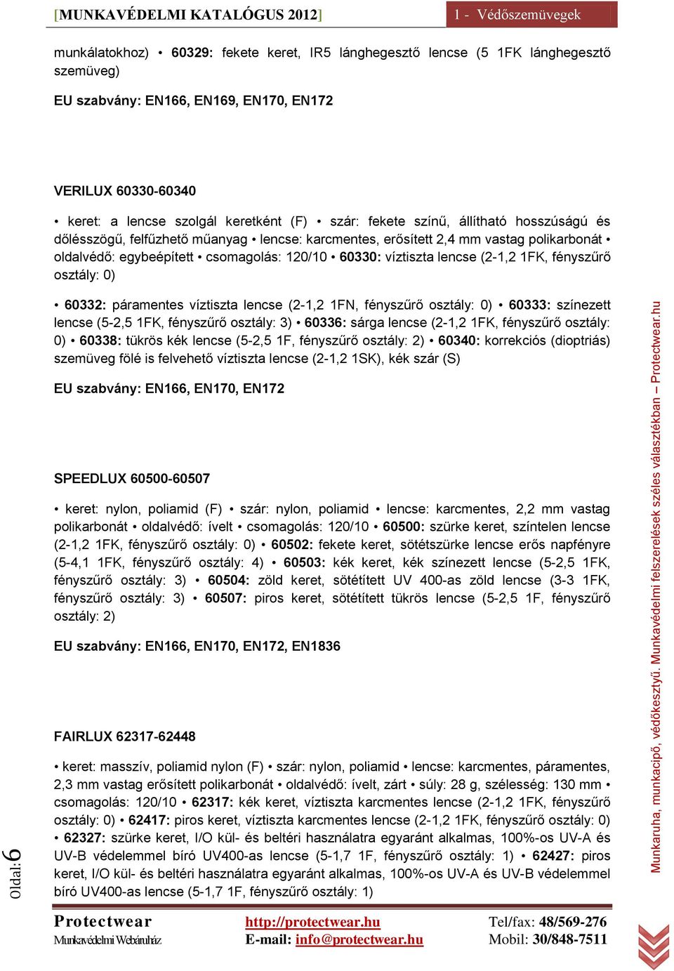 60330: víztiszta lencse (2-1,2 1FK, fényszűrő osztály: 0) 60332: páramentes víztiszta lencse (2-1,2 1FN, fényszűrő osztály: 0) 60333: színezett lencse (5-2,5 1FK, fényszűrő osztály: 3) 60336: sárga