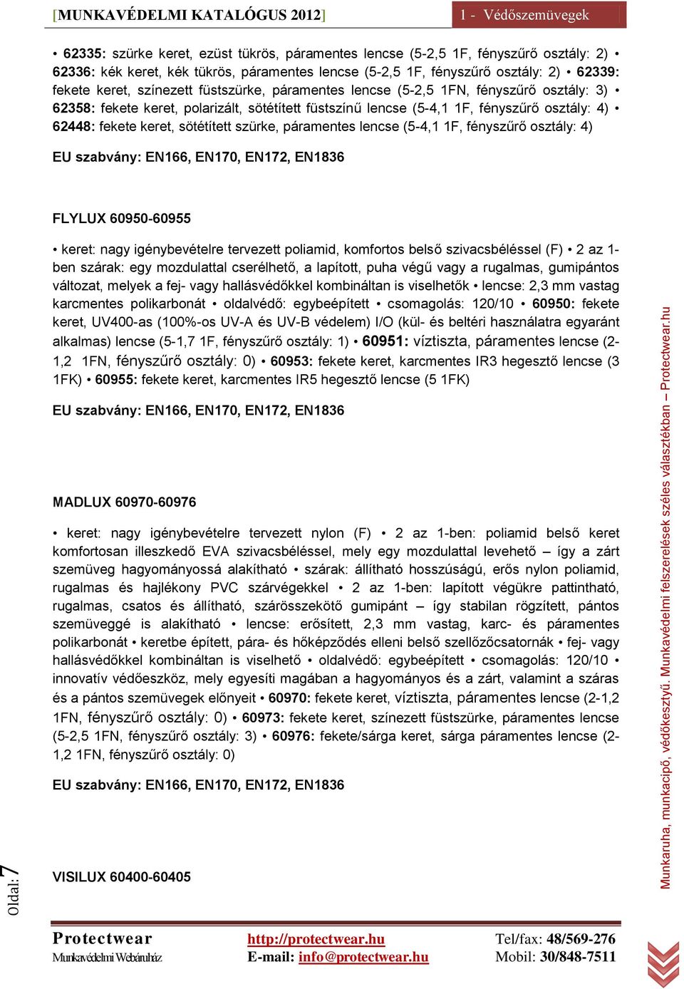 fekete keret, sötétített szürke, páramentes lencse (5-4,1 1F, fényszűrő osztály: 4) EU szabvány: EN166, EN170, EN172, EN1836 FLYLUX 60950-60955 keret: nagy igénybevételre tervezett poliamid,