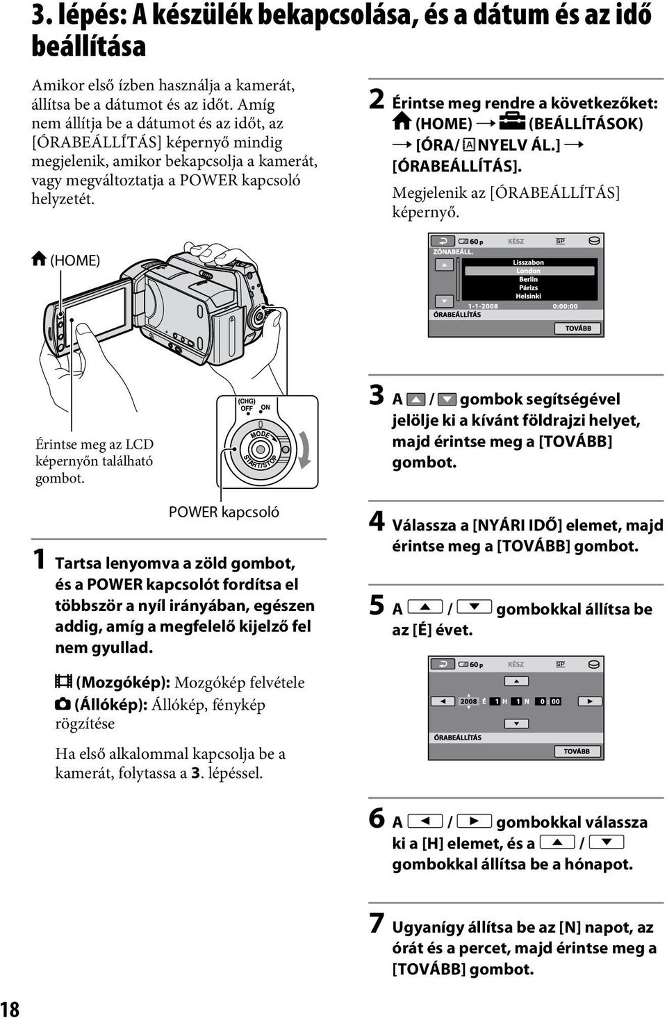 2 Érintse meg rendre a következőket: (HOME) (BEÁLLÍTÁSOK) [ÓRA/ NYELV ÁL.] [ÓRABEÁLLÍTÁS]. Megjelenik az [ÓRABEÁLLÍTÁS] képernyő. (HOME) Érintse meg az LCD képernyőn található gombot.