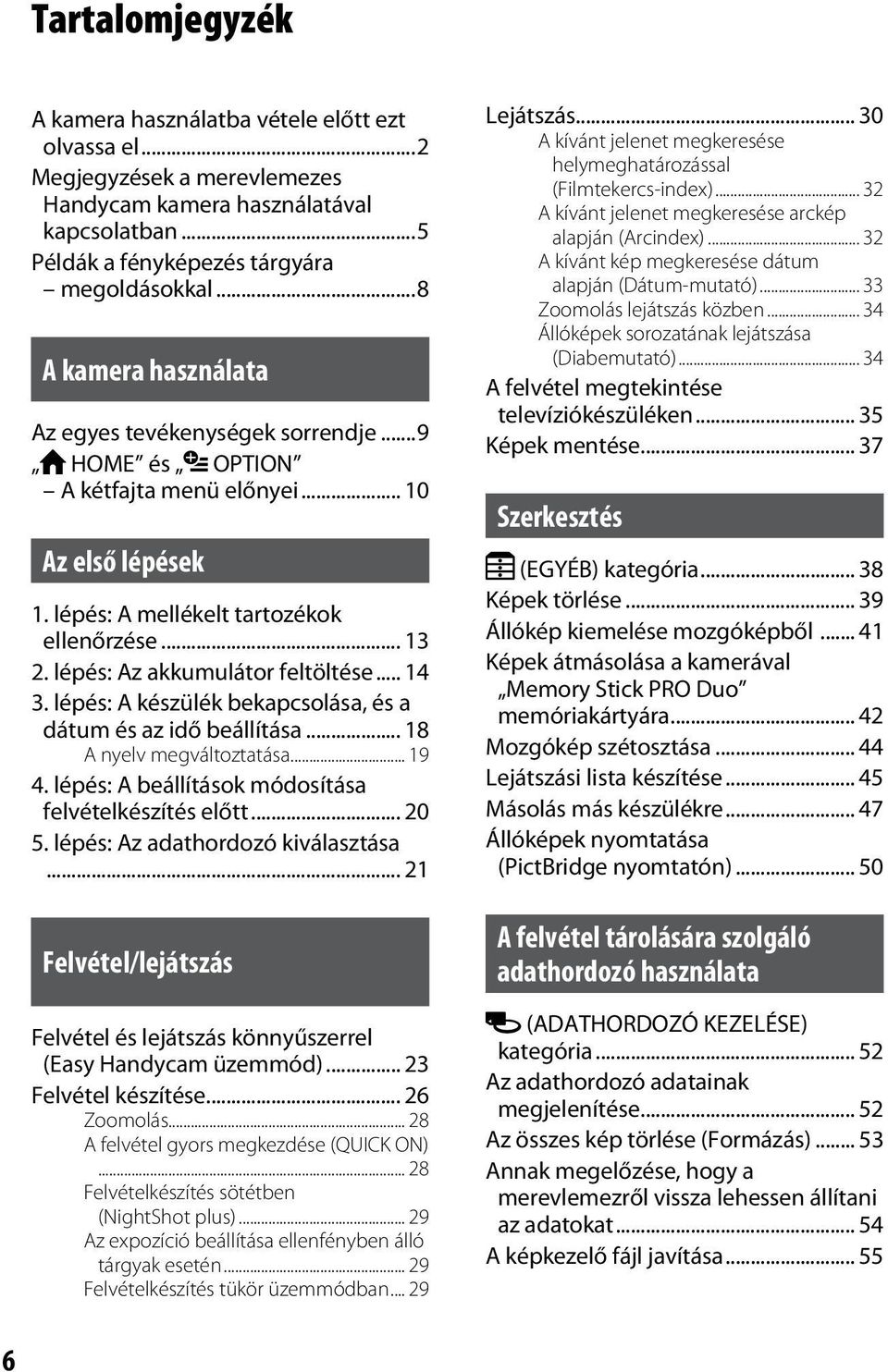 lépés: Az akkumulátor feltöltése... 14 3. lépés: A készülék bekapcsolása, és a dátum és az idő beállítása... 18 A nyelv megváltoztatása... 19 4. lépés: A beállítások módosítása felvételkészítés előtt.