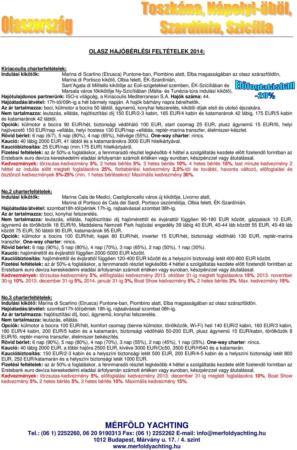 kikötő). Hajótulajdonos partnerünk: ISO-s világcég, a Kiriacoulis Mediterranean S.A. Hajók száma: 44. Hajóátadás/átvétel: 17h-tól/09h-ig a hét bármely napján. A hajók bárhány napra bérelhetők.