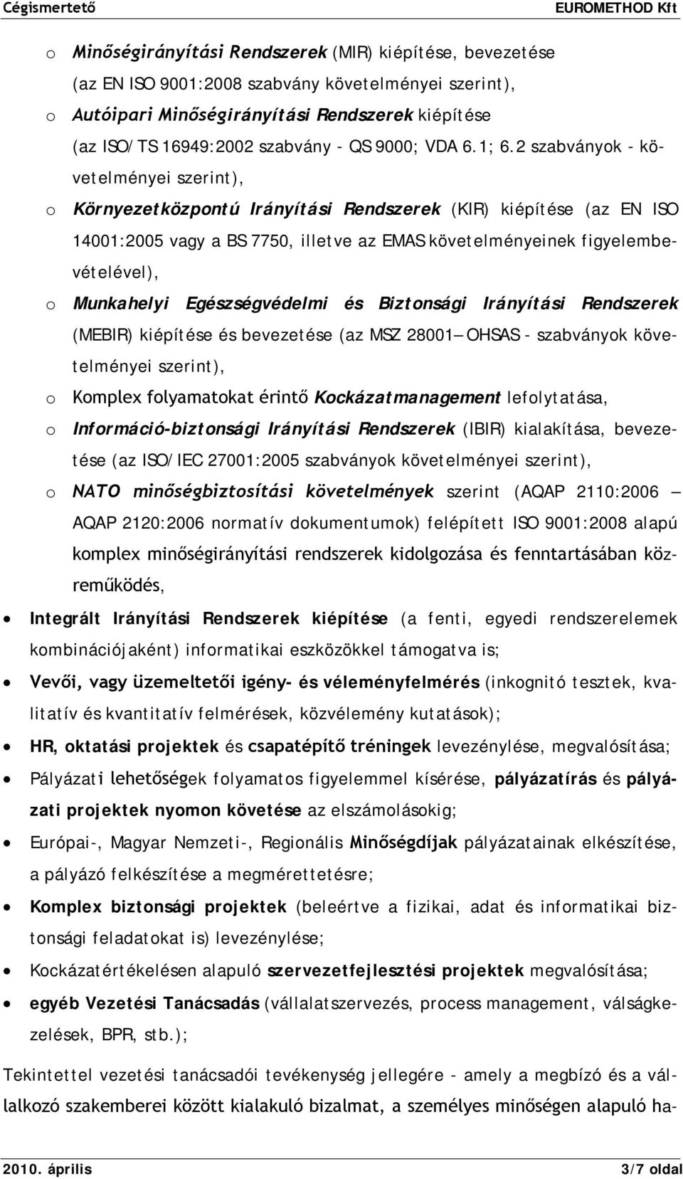 2 szabványok - követelményei szerint), o Környezetközpontú Irányítási Rendszerek (KIR) kiépítése (az EN ISO 14001:2005 vagy a BS 7750, illetve az EMAS követelményeinek figyelembevételével), o