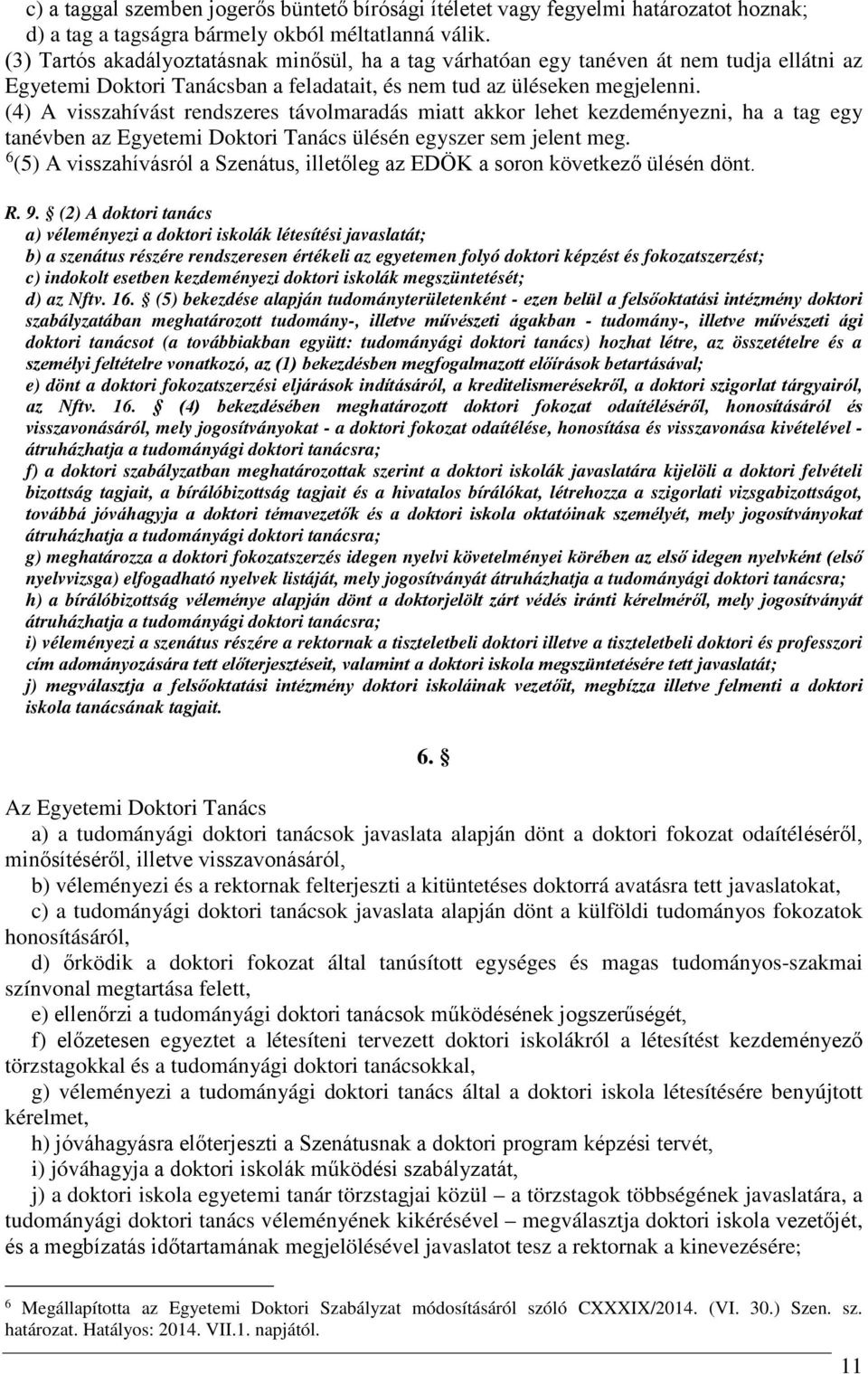 (4) A visszahívást rendszeres távolmaradás miatt akkor lehet kezdeményezni, ha a tag egy tanévben az Egyetemi Doktori Tanács ülésén egyszer sem jelent meg.