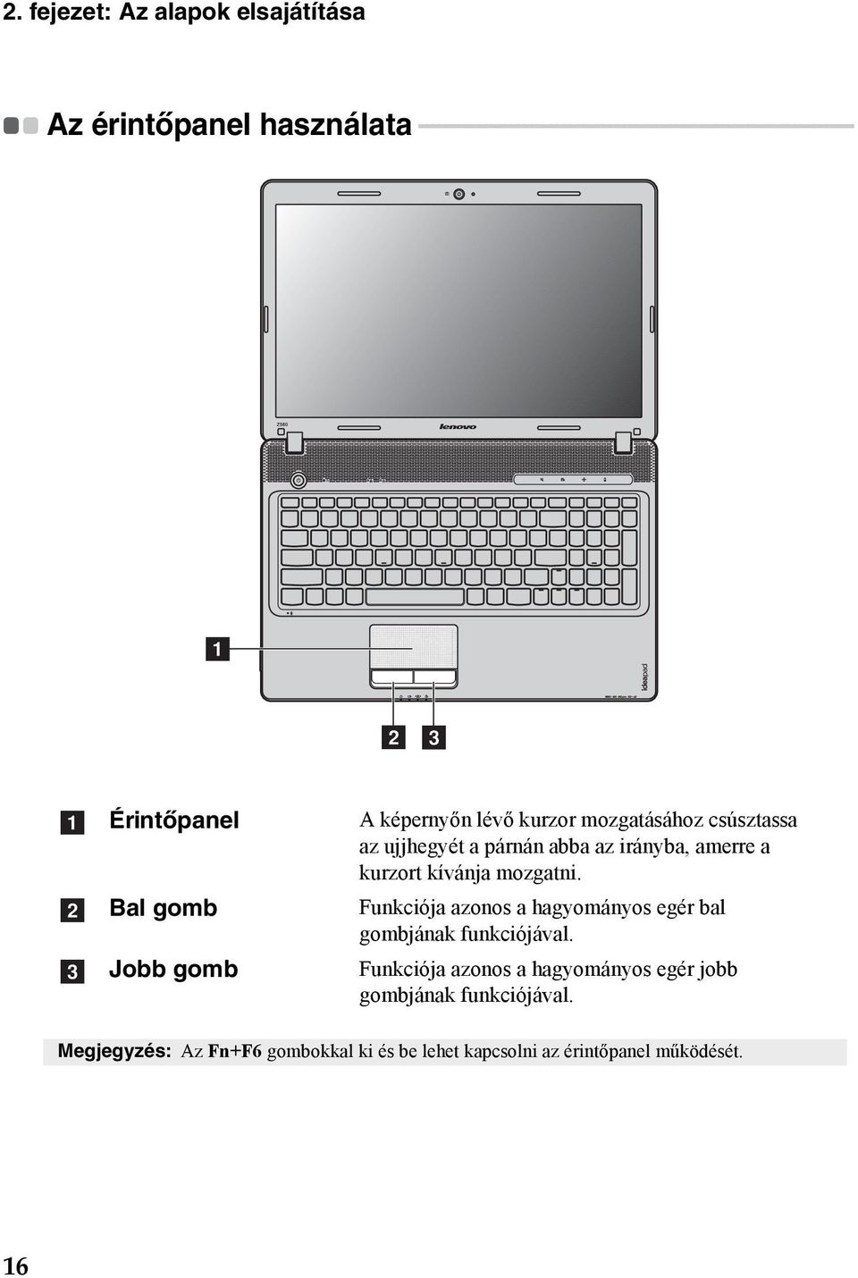az ujjhegyét a párnán abba az irányba, amerre a kurzort kívánja mozgatni. Funkciója azonos a hagyományos egér bal gombjának funkciójával.