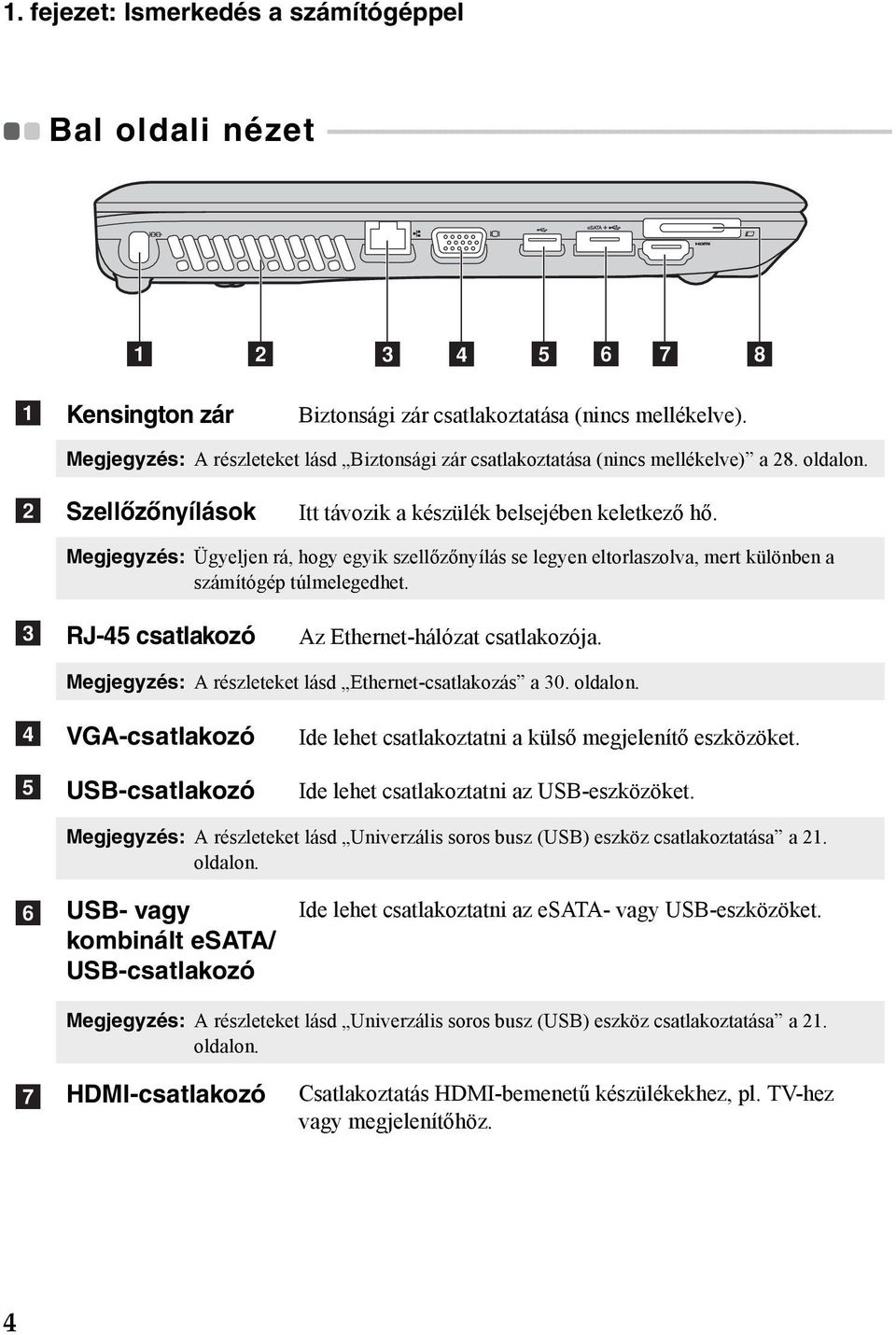 b Szellőzőnyílások Itt távozik a készülék belsejében keletkező hő. Megjegyzés: Ügyeljen rá, hogy egyik szellőzőnyílás se legyen eltorlaszolva, mert különben a számítógép túlmelegedhet.