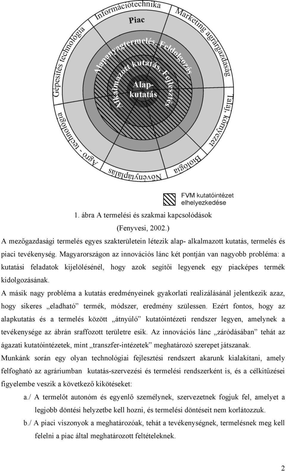 A másik nagy probléma a kutatás eredményeinek gyakorlati realizálásánál jelentkezik azaz, hogy sikeres eladható termék, módszer, eredmény szülessen.