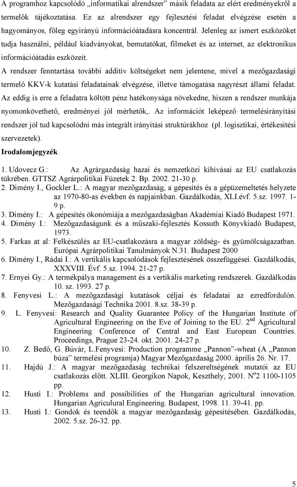 Jelenleg az ismert eszközöket tudja használni, például kiadványokat, bemutatókat, filmeket és az internet, az elektronikus információátadás eszközeit.