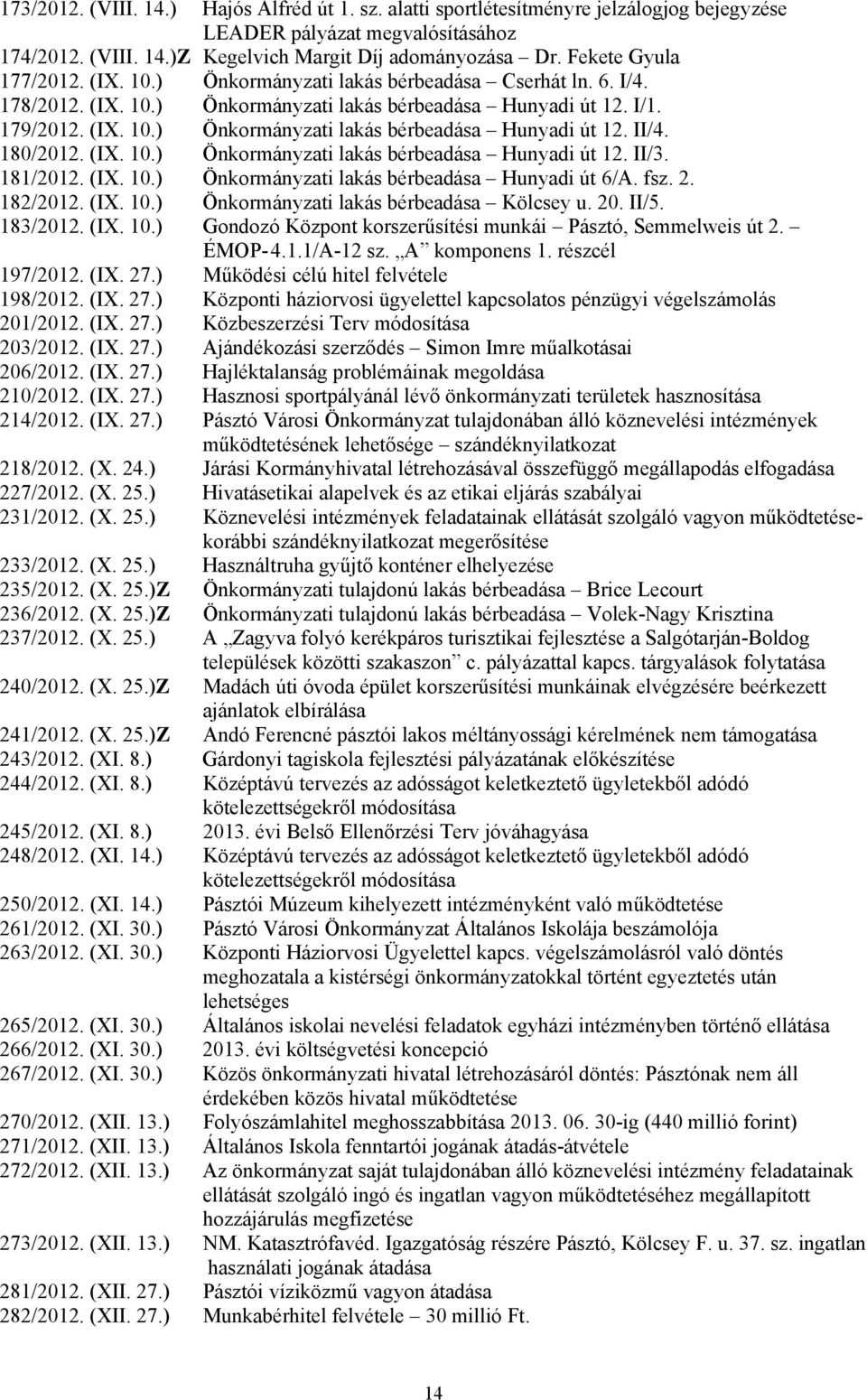 180/2012. (IX. 10.) Önkormányzati lakás bérbeadása Hunyadi út 12. II/3. 181/2012. (IX. 10.) Önkormányzati lakás bérbeadása Hunyadi út 6/A. fsz. 2. 182/2012. (IX. 10.) Önkormányzati lakás bérbeadása Kölcsey u.