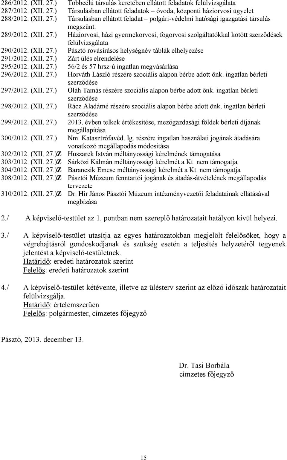 (XII. 27.) 56/2 és 57 hrsz-ú ingatlan megvásárlása 296/2012. (XII. 27.) Horváth László részére szociális alapon bérbe adott önk. ingatlan bérleti szerződése 297/2012. (XII. 27.) Oláh Tamás részére szociális alapon bérbe adott önk.