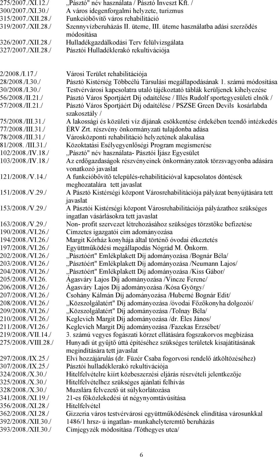 / Városi Terület rehabilitációja 28/2008./I.30./ Pásztó Kistérség Többcélú Társulási megállapodásának 1. számú módosítása 30/2008./I.30./ Testvérvárosi kapcsolatra utaló tájékoztató táblák kerüljenek kihelyezése 56/2008.