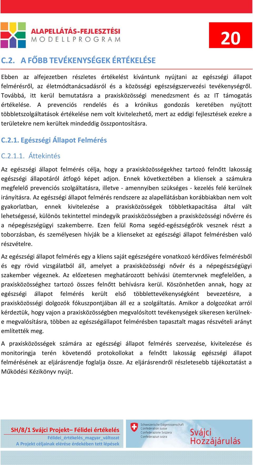 A prevenciós rendelés és a krónikus gondozás keretében nyújtott többletszolgáltatások értékelése nem volt kivitelezhető, mert az eddigi fejlesztések ezekre a területekre nem kerültek mindeddig