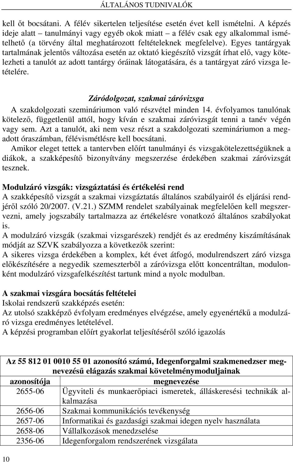 Egyes tantárgyak tartalmának jelentős változása esetén az oktató kiegészítő vizsgát írhat elő, vagy kötelezheti a tanulót az adott tantárgy óráinak látogatására, és a tantárgyat záró vizsga