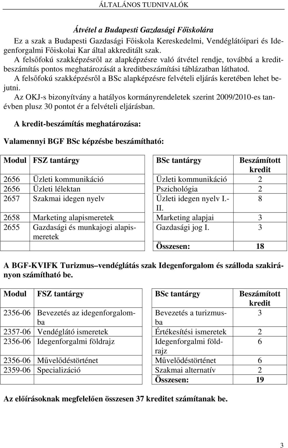 A felsőfokú szakképzésről a BSc alapképzésre felvételi eljárás keretében lehet bejutni.