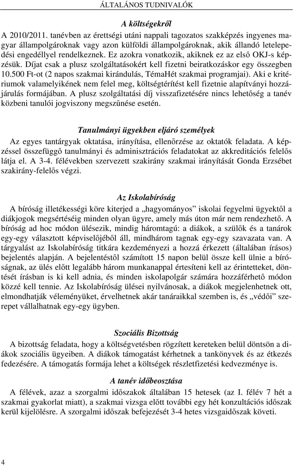 Ez azokra vonatkozik, akiknek ez az első OKJ-s képzésük. Díjat csak a plusz szolgáltatásokért kell fizetni beiratkozáskor egy összegben 10.