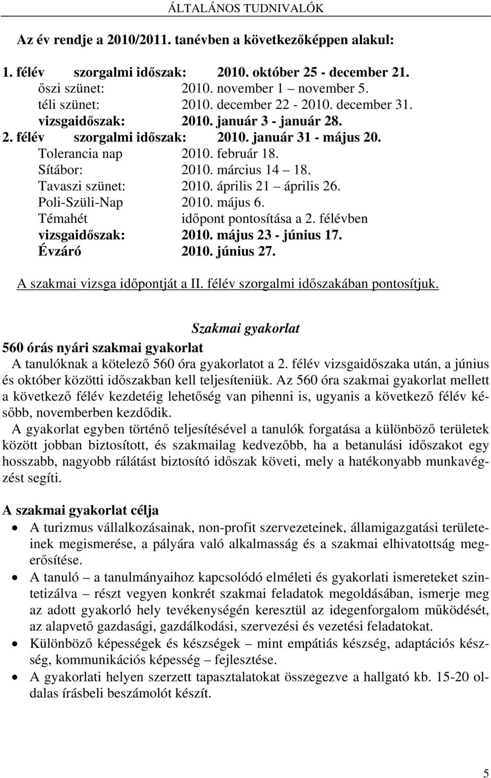 március 14 18. Tavaszi szünet: 2010. április 21 április 26. Poli-Szüli-Nap 2010. május 6. Témahét időpont pontosítása a 2. félévben vizsgaidőszak: 2010. május 23 - június 17. Évzáró 2010. június 27.