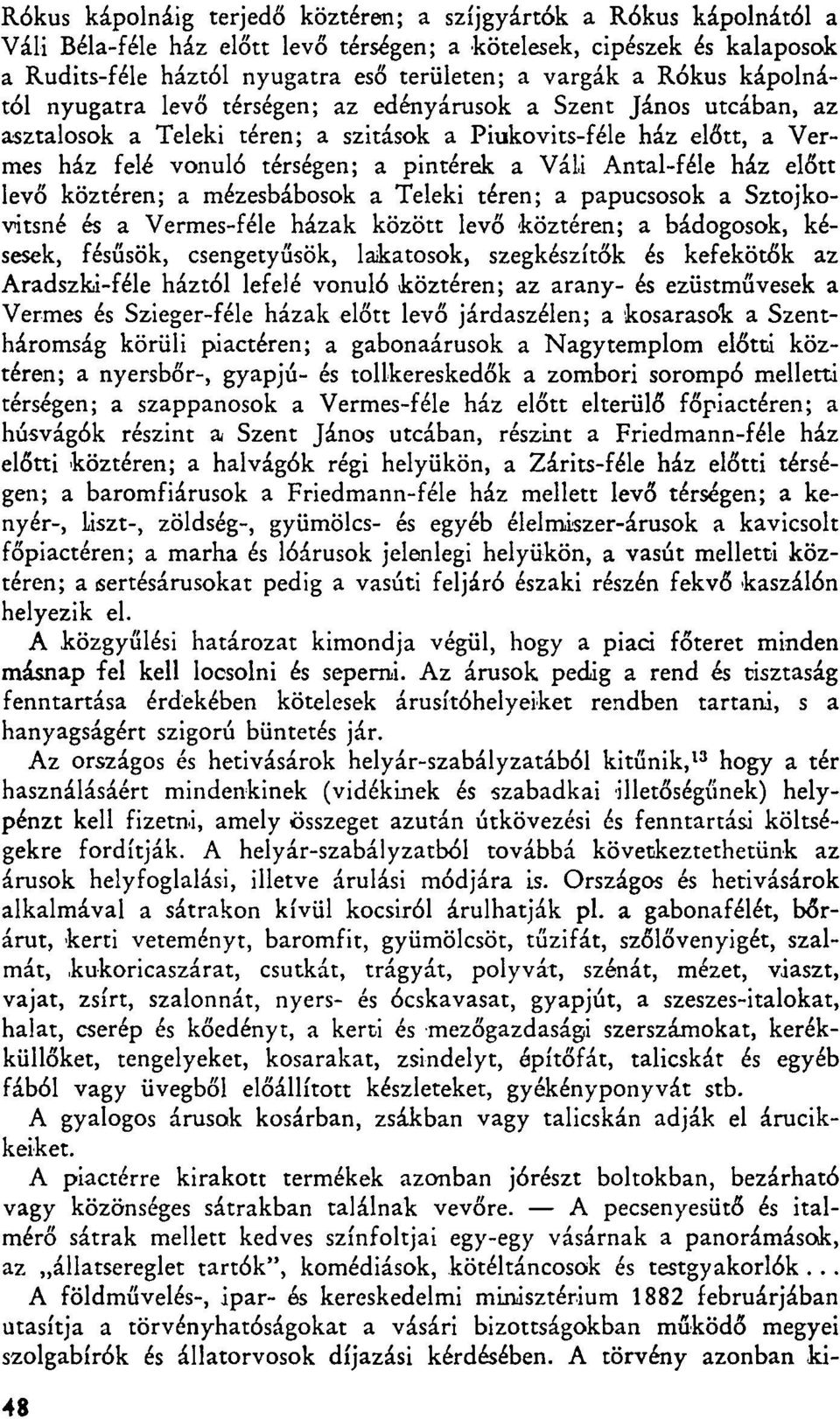 Váli Antal-féle ház előtt levő köztéren; a mézesbábosok a Teleki téren; a papucsosok a Sztojkovitsné és a Vermes-féle házak között levő köztéren; a bádogosok, késesek, fésűsök, csengetyűsök,