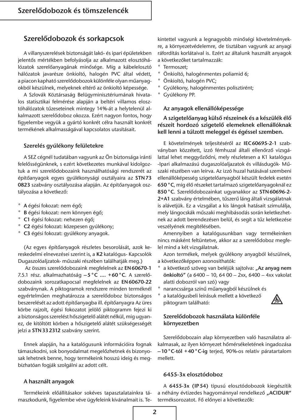 A Szlovák Köztársaság Belügyminisztériumának hivatalos statisztikai felmérése alapján a beltéri villamos elosztóhálózatok tűzeseteinek mintegy 14 %-át a helytelenül alkalmazott szerelődoboz okozza.