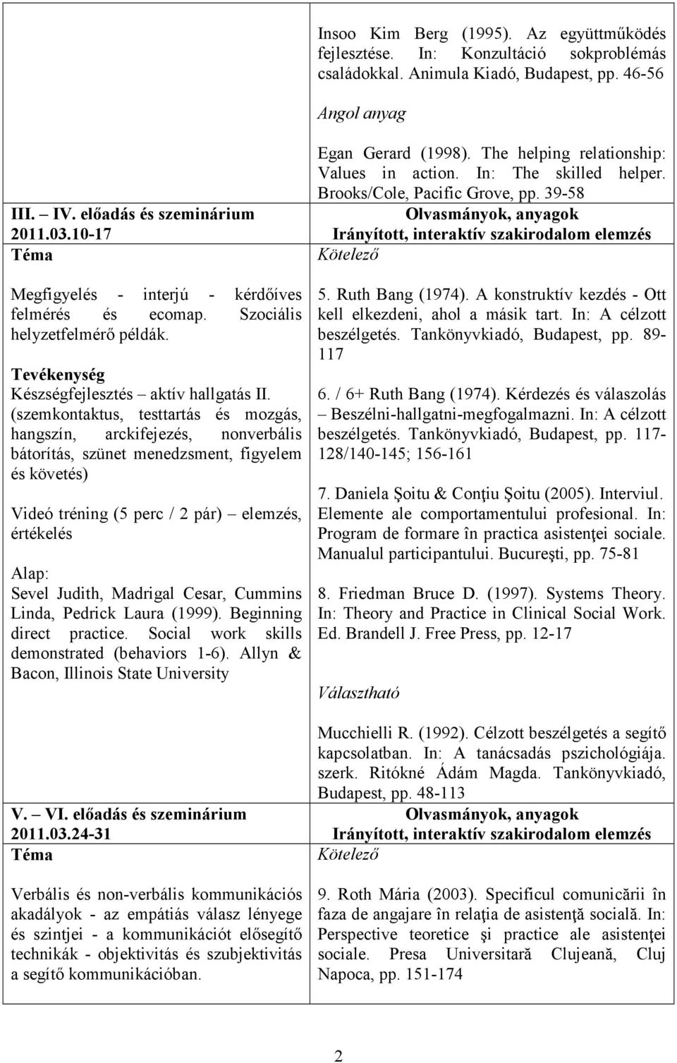 (szemkontaktus, testtartás és mozgás, hangszín, arckifejezés, nonverbális bátorítás, szünet menedzsment, figyelem és követés) Videó tréning (5 perc / 2 pár) elemzés, értékelés Sevel Judith, Madrigal