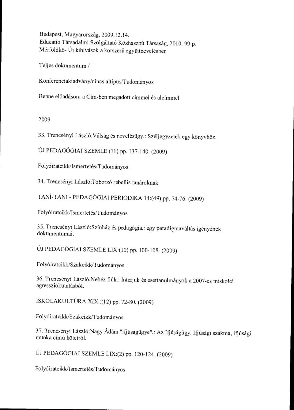 Trencsényi László:Válság és nevelésügy.: Széljegyzetek egy könyvhöz. ÚJ PEDAGÓGIAI SZEMLE (11) pp. 137-140. (2009) 34. Trencsényi László:Toborzó rebellis tanároknak.