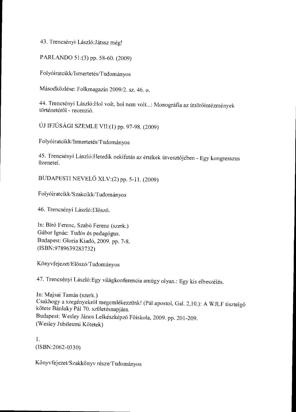 BUDAPESTI NEVELŐ XLV:(2) pp. 5-11. (2009) 46. Trencsényi László:El őszó. In: Bíró Ferenc, Szabó Ferenc (szerk.) Gábor Ignác: Tudós és pedagógus. Budapest: Gloria Kiadó, 2009. pp. 7-8.