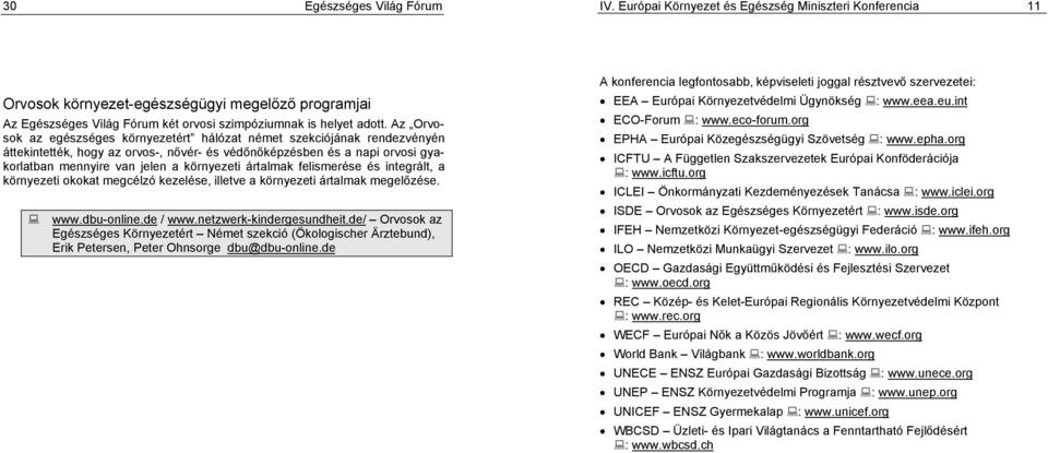 ezetért hálózat német szekciójának rendezvényén áttekintették, hogy az orvos-, n!vér- és véd!n!képzésben és a napi orvosi gyakorlatban mennyire van jelen a környezeti ártalmak felismerése és integrált, a környezeti okokat megcélzó kezelése, illetve a környezeti ártalmak megel!