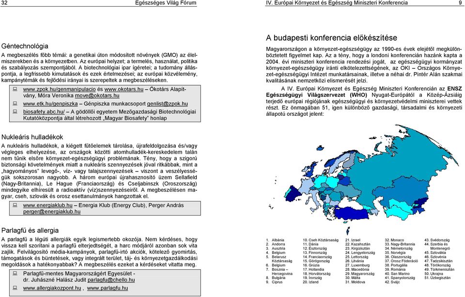 A biotechnológiai ipar ígéretei; a tudomány álláspontja, a legfrissebb kimutatások és ezek értelmezései; az európai közvélemény, kampánytémák és fejl!dési irányai is szerepeltek a megbeszéléseken.