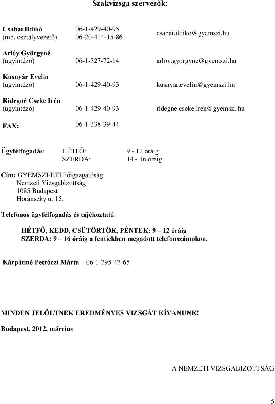 hu FAX: 06-1-338-39-44 Ügyfélfogadás: HÉTFŐ: 9-12 óráig SZERDA: 14-16 óráig Cím: GYEMSZI-ETI Főigazgatóság Nemzeti Vizsgabizottság 1085 Budapest Horánszky u. 15.