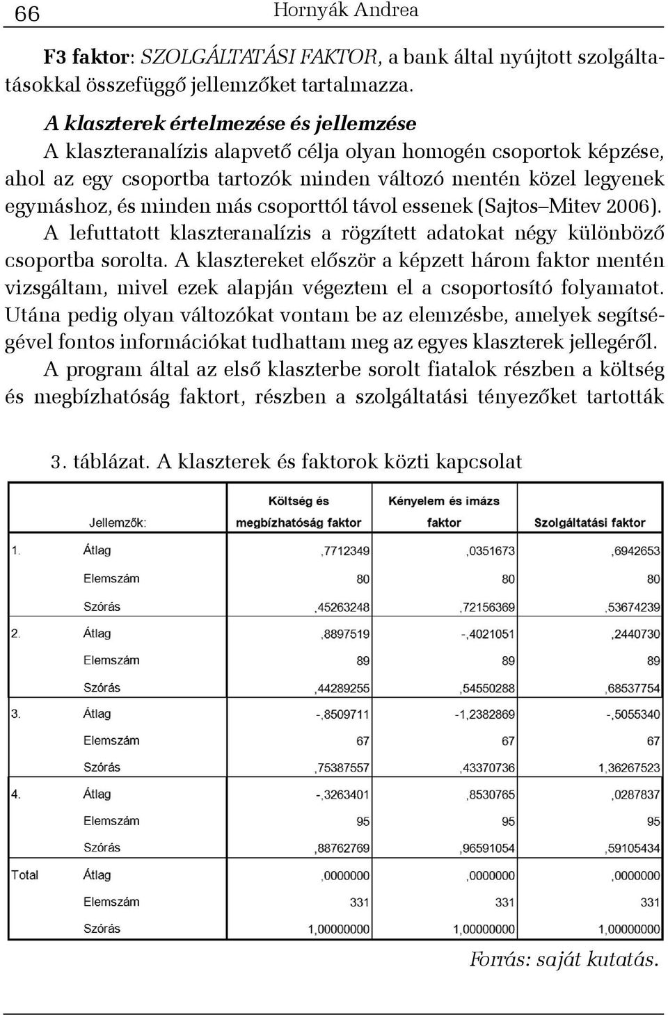 csoporttól távol essenek (Sajtos Mitev 2006). A lefuttatott klaszteranalízis a rögzített adatokat négy különbözõ csoportba sorolta.