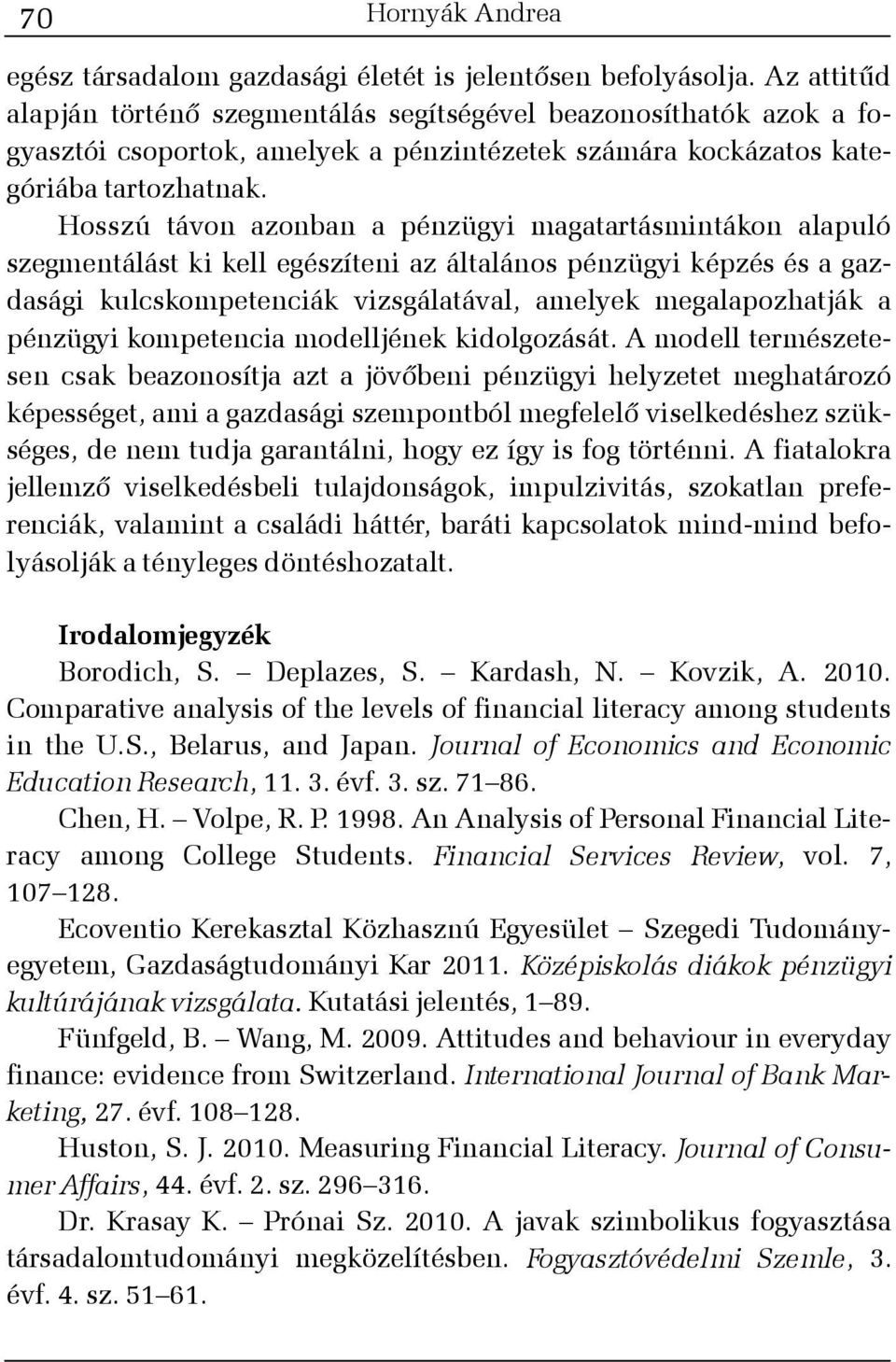 Hosszú távon azonban a pénzügyi magatartásmintákon alapuló szegmentálást ki kell egészíteni az általános pénzügyi képzés és a gazdasági kulcskompetenciák vizsgálatával, amelyek megalapozhatják a