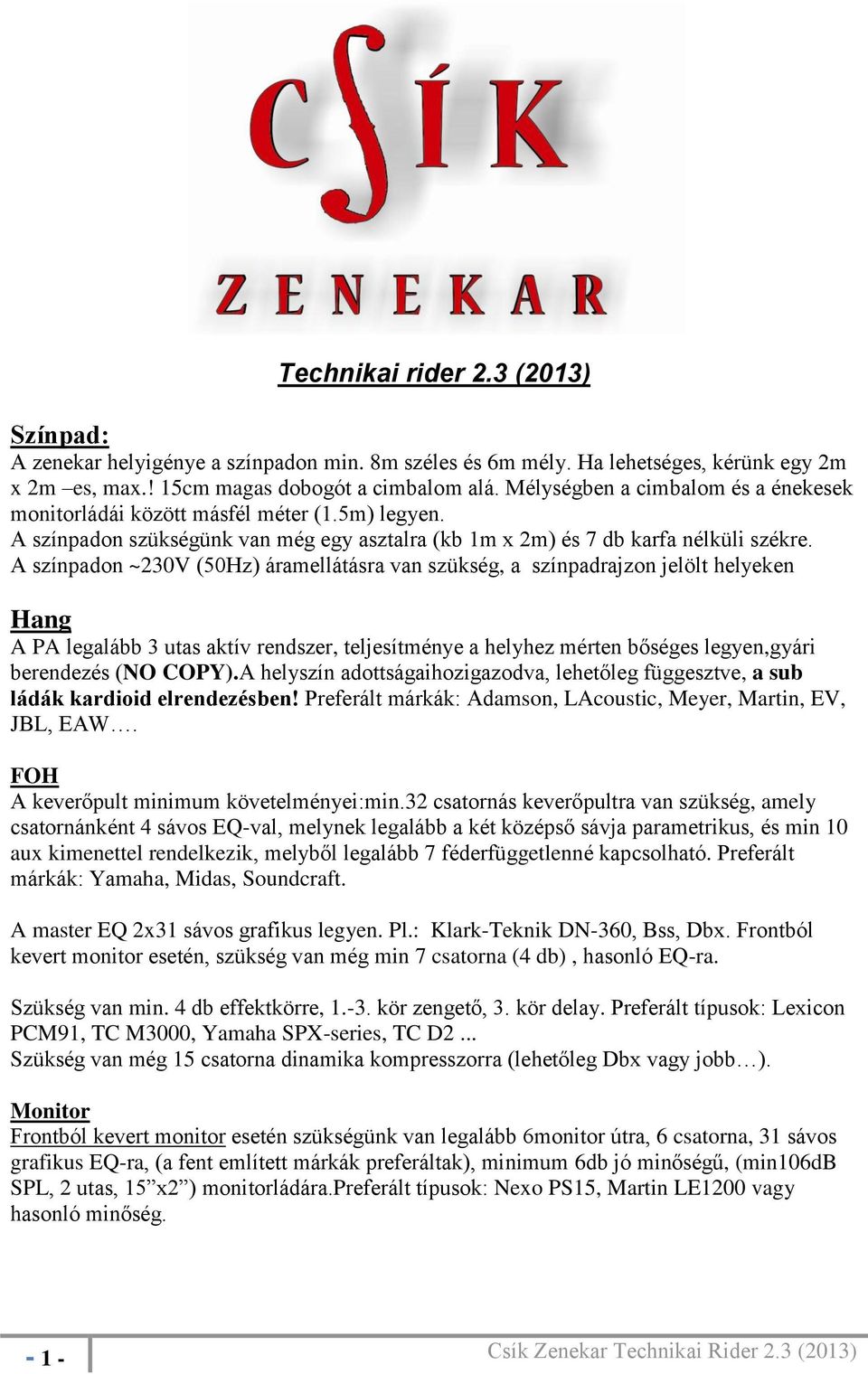 A színpadon ~230V (50Hz) áramellátásra van szükség, a színpadrajzon jelölt helyeken Hang A PA legalább 3 utas aktív rendszer, teljesítménye a helyhez mérten bőséges legyen,gyári berendezés (NO COPY).