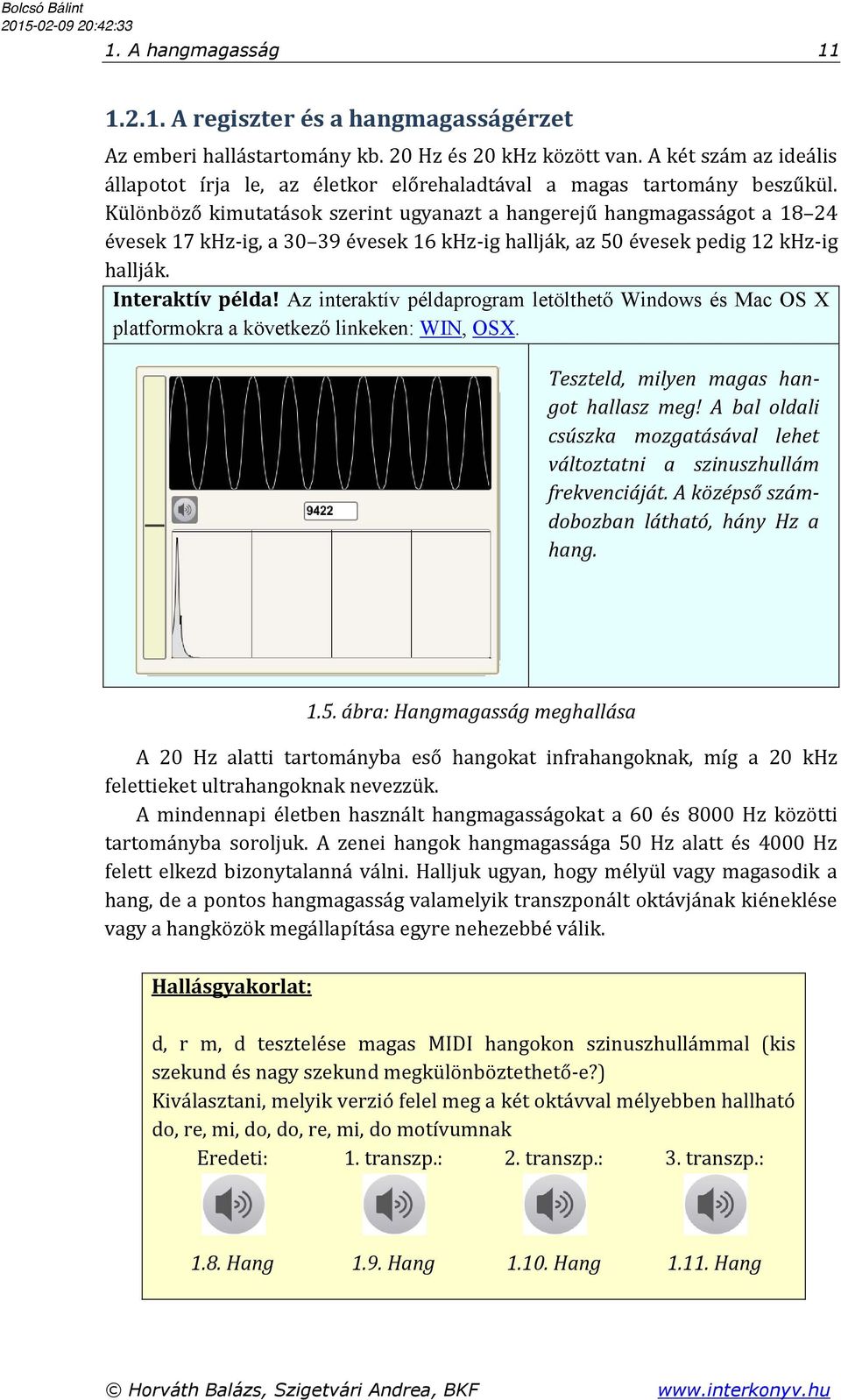 Különböző kimutatások szerint ugyanazt a hangerejű hangmagasságot a 18 24 évesek 17 khz-ig, a 30 39 évesek 16 khz-ig hallják, az 50 évesek pedig 12 khz-ig hallják. Interaktív példa!