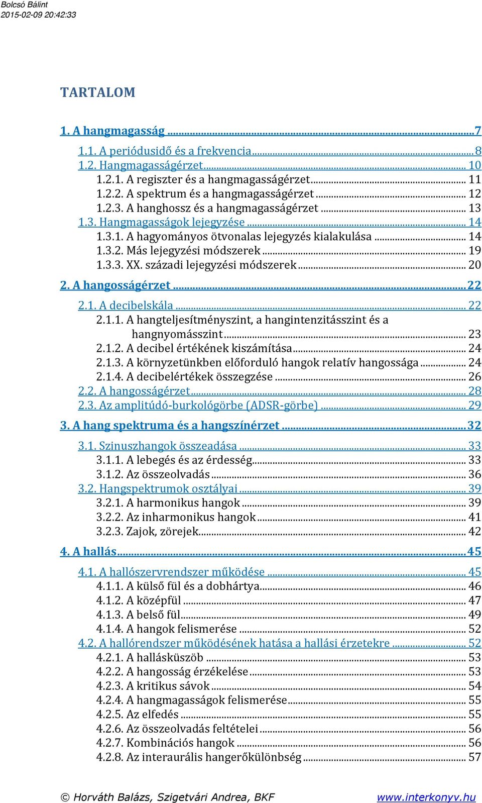 századi lejegyzési módszerek... 20 2. A hangosságérzet... 22 2.1. A decibelskála... 22 2.1.1. A hangteljesítményszint, a hangintenzitásszint és a hangnyomásszint... 23 2.1.2. A decibel értékének kiszámítása.