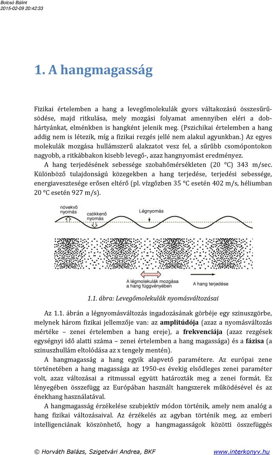 ) Az egyes molekulák mozgása hullámszerű alakzatot vesz fel, a sűrűbb csomópontokon nagyobb, a ritkábbakon kisebb levegő-, azaz hangnyomást eredményez.